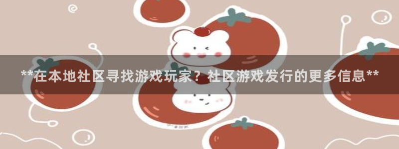新城平台登录入口官网下载app：**在本地社区寻找游戏玩家？社区游戏发行的更多信息**