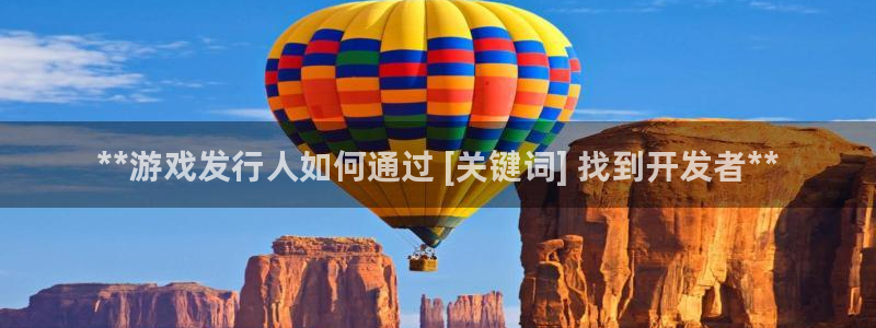 新城平台线路登录不上去怎么回事呢：**游戏发行人如何通过 [关键词] 找到开发者**