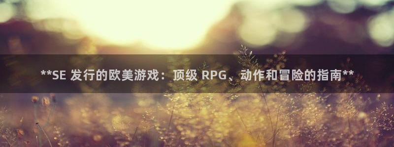 新城平台在线登陆：**SE 发行的欧美游戏：顶级 RPG、动作和冒险的指南**
