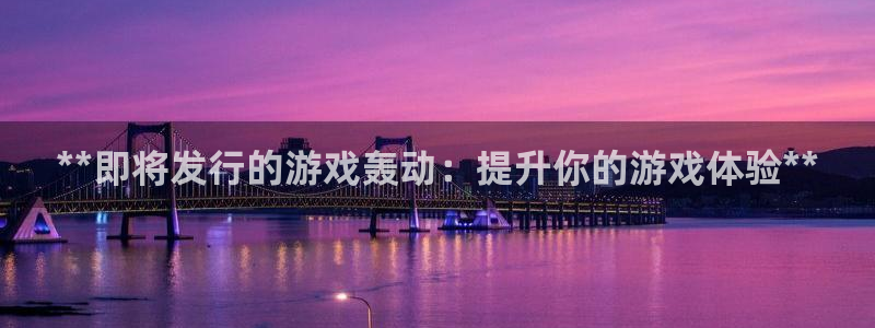 新城平台注册流程图：**即将发行的游戏轰动：提升你的游戏体验**