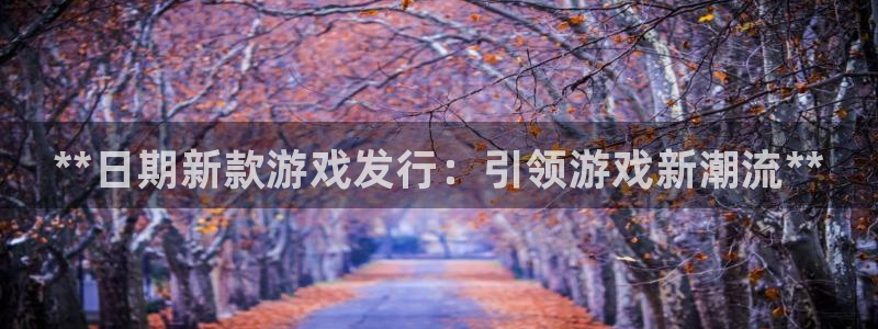 新城平台公司是国企吗：**日期新款游戏发行：引领游戏新潮流**