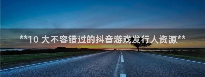 新城平台公司是国企吗：**10 大不容错过的抖音游戏发行人资源**