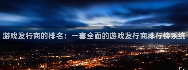 新城平台代理注册公司：游戏发行商的排名：一套全面的游戏发行商排行榜系统