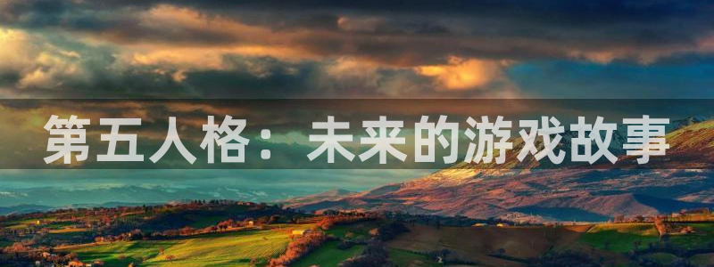 新城平台登录入口官网下载手机版：第五人格：未来的游戏故事