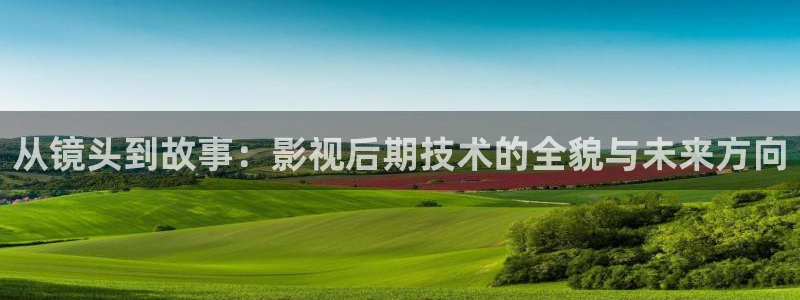 三妹影院：从镜头到故事：影视后期技术的全貌与未来方向