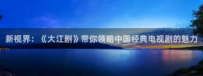 三妹影院复仇在线观看：新视界：《大江剧》带你领略中国经典电视剧的魅力