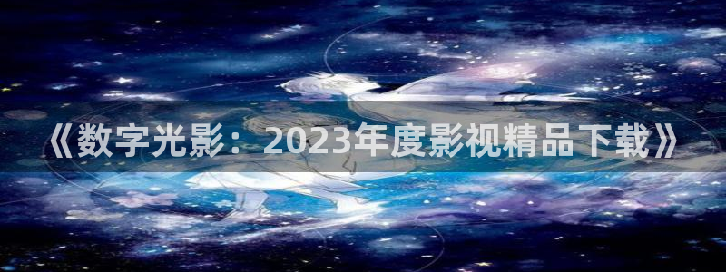 三妹影院：《数字光影：2023年度影视精品下载》