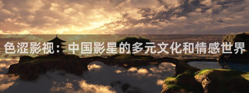 三妹影院免费观看：色涩影视：中国影星的多元文化和情感世界